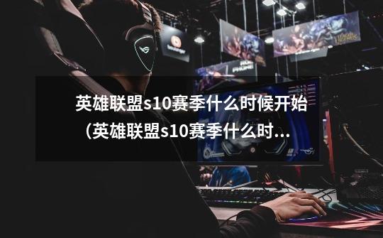 英雄联盟s10赛季什么时候开始(英雄联盟s10赛季什么时候开始打定位赛)-第1张-游戏信息-龙启网