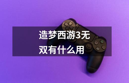 造梦西游3无双有什么用-第1张-游戏信息-龙启网