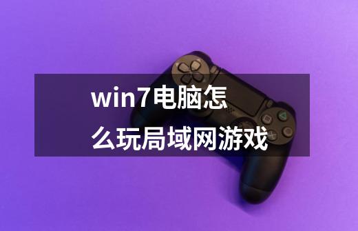 win7电脑怎么玩局域网游戏-第1张-游戏信息-龙启网