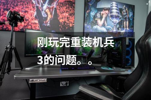 刚玩完重装机兵3的问题。。-第1张-游戏信息-龙启网