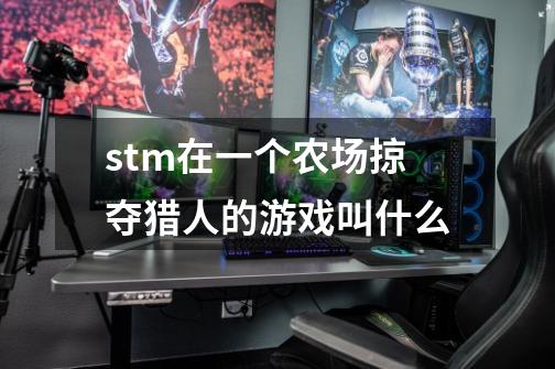 stm在一个农场掠夺猎人的游戏叫什么-第1张-游戏信息-龙启网