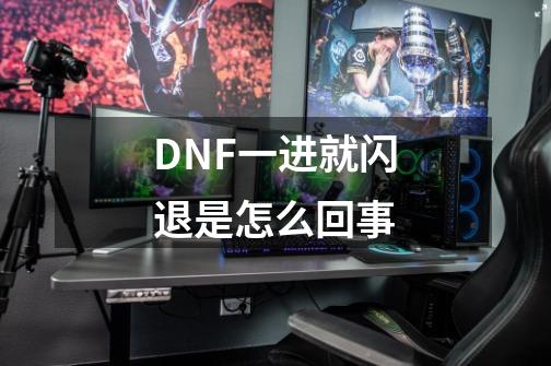 DNF一进就闪退是怎么回事-第1张-游戏信息-龙启网