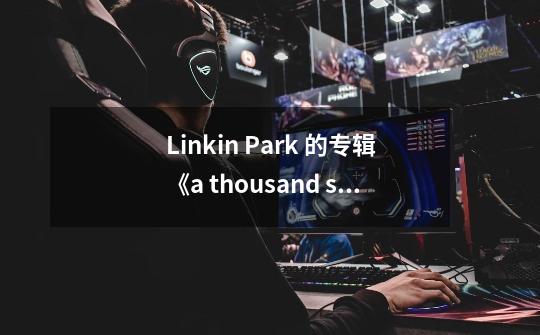 Linkin Park 的专辑《a thousand suns》中的15首歌的歌词中文翻译。好的再加分~~~-第1张-游戏信息-龙启网