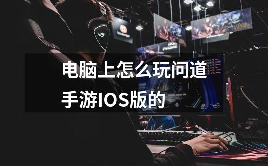 电脑上怎么玩问道手游IOS版的-第1张-游戏信息-龙启网