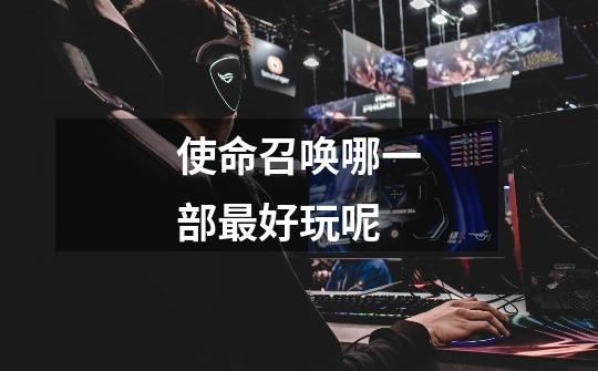 使命召唤哪一部最好玩呢-第1张-游戏信息-龙启网