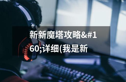 新新魔塔攻略 详细(我是新-第1张-游戏信息-龙启网