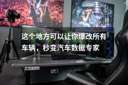 这个地方可以让你爆改所有车辆,秒变汽车数据专家-第1张-游戏信息-龙启网