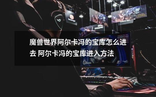 魔兽世界阿尔卡冯的宝库怎么进去 阿尔卡冯的宝库进入方法-第1张-游戏信息-龙启网