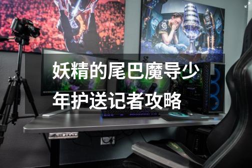妖精的尾巴魔导少年护送记者攻略-第1张-游戏信息-龙启网