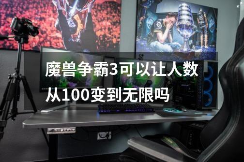 魔兽争霸3可以让人数从100变到无限吗-第1张-游戏信息-龙启网