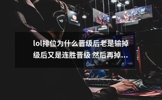 lol排位为什么晋级后老是输掉级后又是连胜晋级 然后再掉 都如此反复好几次了 怎么回事啊-第1张-游戏信息-龙启网