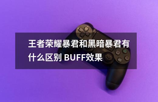 王者荣耀暴君和黑暗暴君有什么区别 BUFF效果-第1张-游戏信息-龙启网