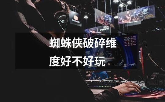 蜘蛛侠破碎维度好不好玩-第1张-游戏信息-龙启网