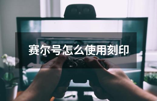 赛尔号怎么使用刻印-第1张-游戏信息-龙启网