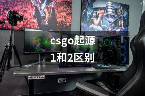 csgo起源1和2区别-第1张-游戏信息-龙启网