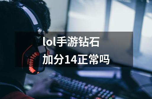 lol手游钻石加分14正常吗-第1张-游戏信息-龙启网