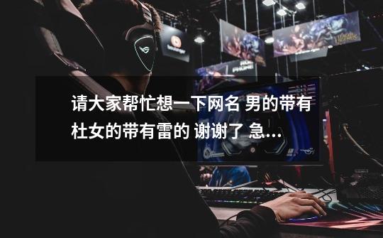 请大家帮忙想一下网名 男的带有杜女的带有雷的 谢谢了 急用啊-第1张-游戏信息-龙启网