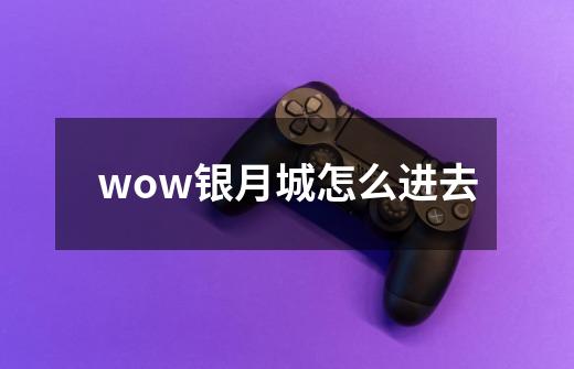 wow银月城怎么进去-第1张-游戏信息-龙启网