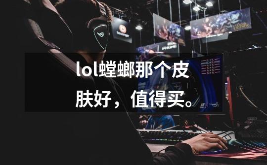 lol螳螂那个皮肤好，值得买。-第1张-游戏信息-龙启网