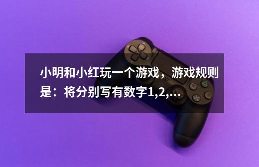 小明和小红玩一个游戏，游戏规则是：将分别写有数字1,2,3,4,5的五张卡片先放在一个盒子里摇匀，然后随机抽-第1张-游戏信息-龙启网
