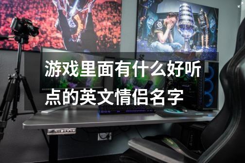 游戏里面有什么好听点的英文情侣名字-第1张-游戏信息-龙启网