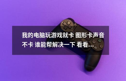 我的电脑玩游戏就卡 图形卡声音不卡 谁能帮解决一下 看看什么问题-第1张-游戏信息-龙启网