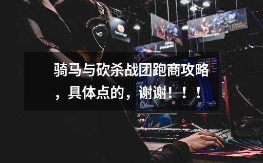 骑马与砍杀战团跑商攻略,具体点的,谢谢!!!-第1张-游戏信息-龙启网
