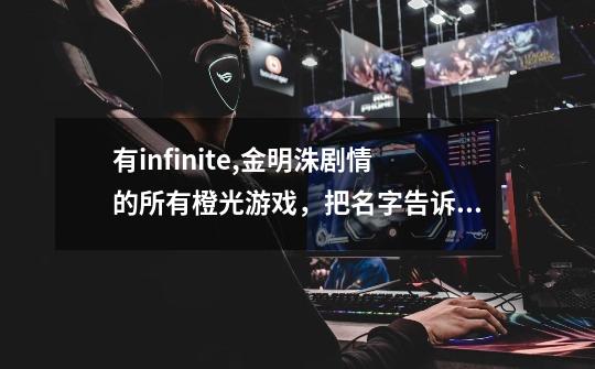 有infinite,金明洙剧情的所有橙光游戏,把名字告诉我,拜托了!-第1张-游戏信息-龙启网