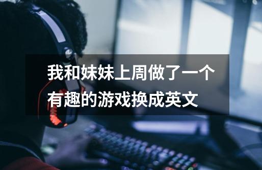 我和妹妹上周做了一个有趣的游戏换成英文-第1张-游戏信息-龙启网