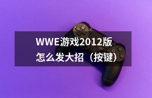 WWE游戏2012版怎么发大招（按键）-第1张-游戏信息-龙启网