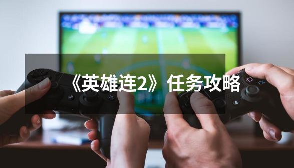 《英雄连2》任务攻略-第1张-游戏信息-龙启网