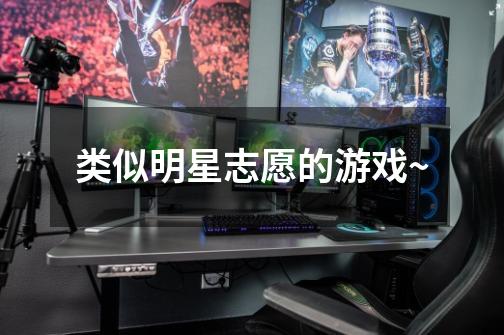 类似明星志愿的游戏~-第1张-游戏信息-龙启网