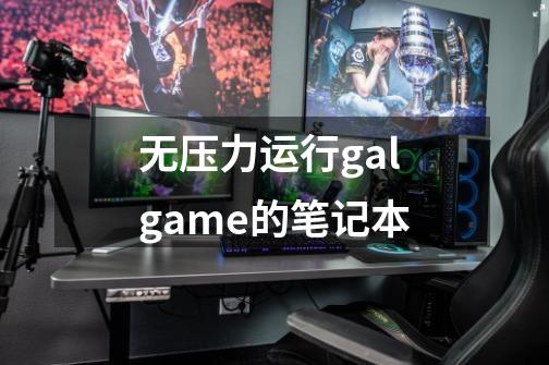 无压力运行galgame的笔记本-第1张-游戏信息-龙启网