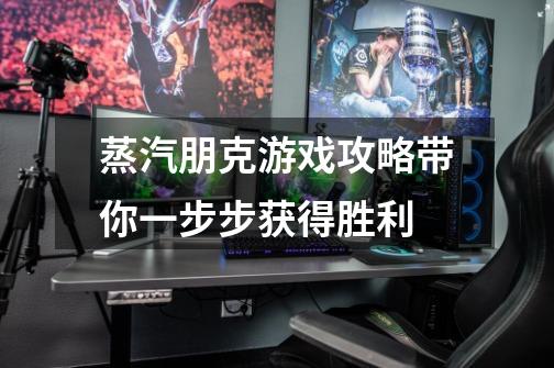 蒸汽朋克游戏攻略带你一步步获得胜利-第1张-游戏信息-龙启网
