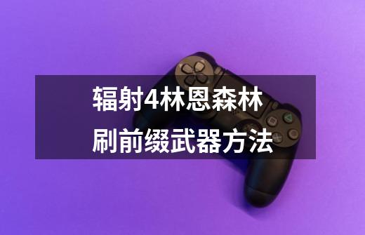 辐射4林恩森林刷前缀武器方法-第1张-游戏信息-龙启网