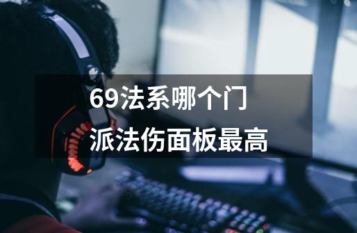 69法系哪个门派法伤面板最高-第1张-游戏信息-龙启网