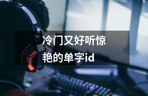 冷门又好听惊艳的单字id-第1张-游戏信息-龙启网