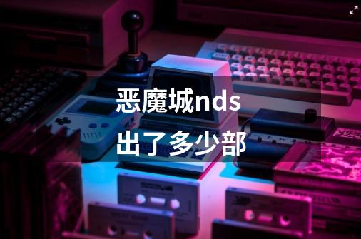 恶魔城nds出了多少部-第1张-游戏信息-龙启网