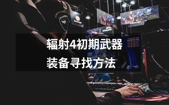 辐射4初期武器装备寻找方法-第1张-游戏信息-龙启网