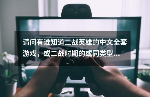 请问有谁知道二战英雄的中文全套游戏,或二战时期的或同类型的即时战略游戏,要逼真易操作,谢谢-第1张-游戏信息-龙启网