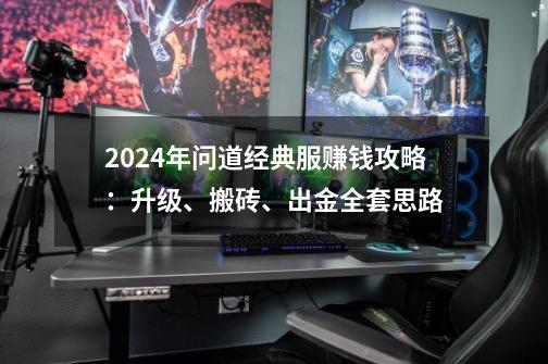 2024年问道经典服赚钱攻略:升级、搬砖、出金全套思路-第1张-游戏信息-龙启网