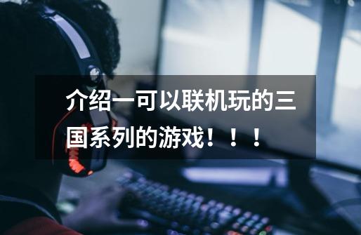 介绍一可以联机玩的三国系列的游戏！！！-第1张-游戏信息-龙启网