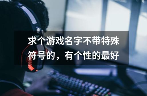 求个游戏名字不带特殊符号的，有个性的最好-第1张-游戏信息-龙启网