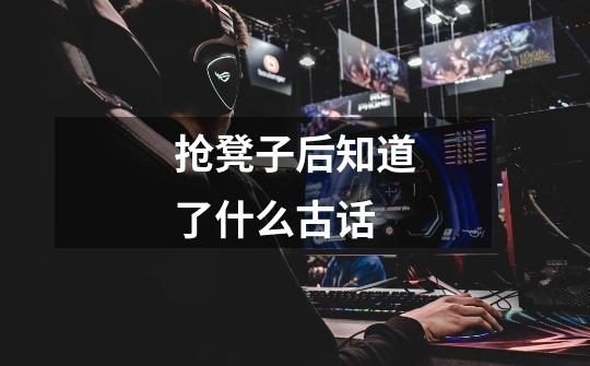 抢凳子后知道了什么古话-第1张-游戏信息-龙启网