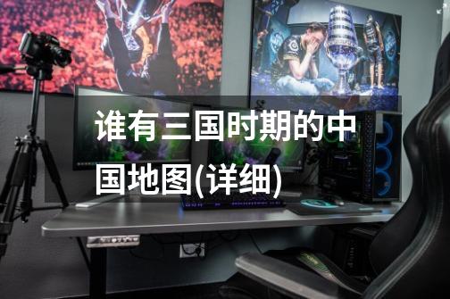 谁有三国时期的中国地图(详细)-第1张-游戏信息-龙启网