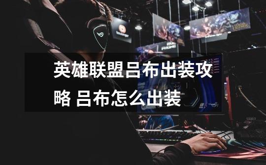 英雄联盟吕布出装攻略 吕布怎么出装-第1张-游戏信息-龙启网