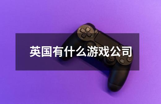 英国有什么游戏公司-第1张-游戏信息-龙启网