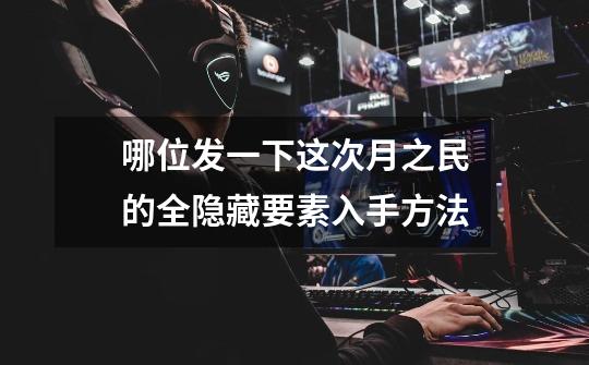 哪位发一下这次月之民的全隐藏要素入手方法-第1张-游戏信息-龙启网