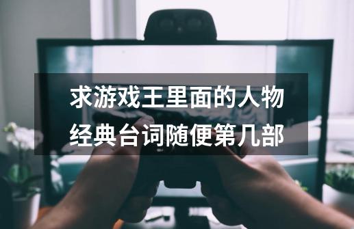 求游戏王里面的人物经典台词随便第几部-第1张-游戏信息-龙启网