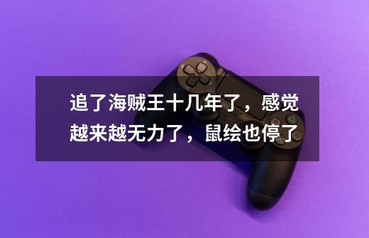 追了海贼王十几年了,感觉越来越无力了,鼠绘也停了-第1张-游戏信息-龙启网